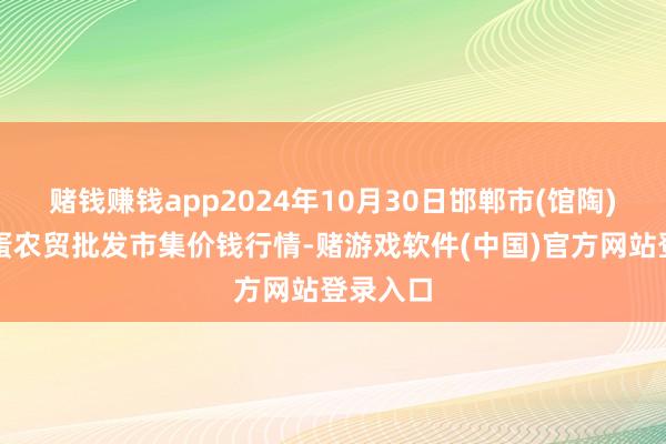 赌钱赚钱app2024年10月30日邯郸市(馆陶)金凤禽蛋农贸批发市集价钱行情-赌游戏软件(中国)官方网站登录入口
