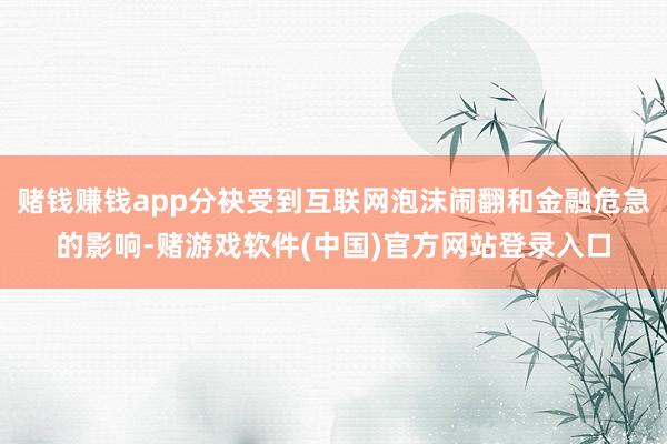 赌钱赚钱app分袂受到互联网泡沫闹翻和金融危急的影响-赌游戏软件(中国)官方网站登录入口