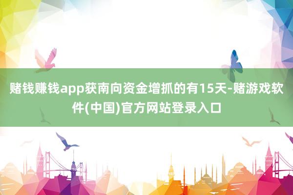 赌钱赚钱app获南向资金增抓的有15天-赌游戏软件(中国)官方网站登录入口