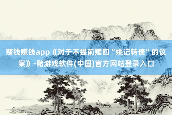 赌钱赚钱app《对于不提前赎回“姚记转债”的议案》-赌游戏软件(中国)官方网站登录入口