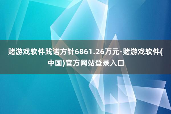 赌游戏软件践诺方针6861.26万元-赌游戏软件(中国)官方网站登录入口