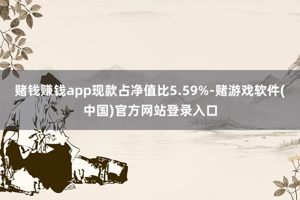 赌钱赚钱app现款占净值比5.59%-赌游戏软件(中国)官方网站登录入口