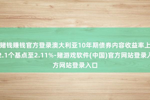 赌钱赚钱官方登录澳大利亚10年期债券内容收益率上涨2.1个基点至2.11%-赌游戏软件(中国)官方网站登录入口