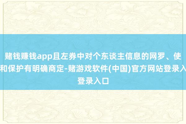 赌钱赚钱app且左券中对个东谈主信息的网罗、使用和保护有明确商定-赌游戏软件(中国)官方网站登录入口