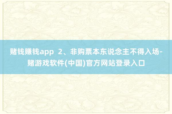 赌钱赚钱app 2、非购票本东说念主不得入场-赌游戏软件(中国)官方网站登录入口