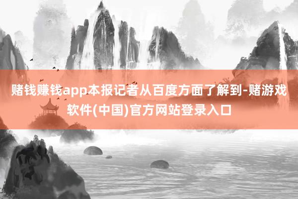 赌钱赚钱app本报记者从百度方面了解到-赌游戏软件(中国)官方网站登录入口