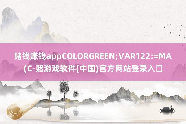 赌钱赚钱appCOLORGREEN;VAR122:=MA(C-赌游戏软件(中国)官方网站登录入口