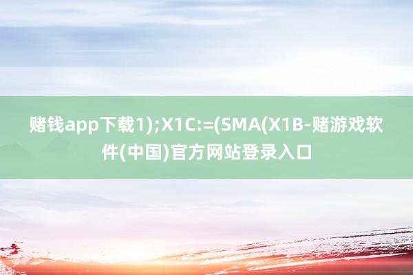 赌钱app下载1);X1C:=(SMA(X1B-赌游戏软件(中国)官方网站登录入口