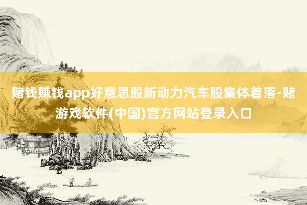 赌钱赚钱app好意思股新动力汽车股集体着落-赌游戏软件(中国)官方网站登录入口