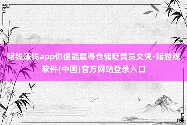 赌钱赚钱app你便能赢得仓储贬责员文凭-赌游戏软件(中国)官方网站登录入口
