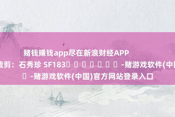 赌钱赚钱app尽在新浪财经APP            						包袱裁剪：石秀珍 SF183							-赌游戏软件(中国)官方网站登录入口