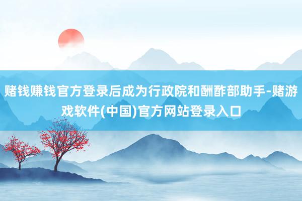 赌钱赚钱官方登录后成为行政院和酬酢部助手-赌游戏软件(中国)官方网站登录入口