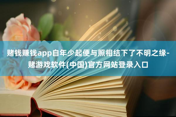 赌钱赚钱app自年少起便与照相结下了不明之缘-赌游戏软件(中国)官方网站登录入口