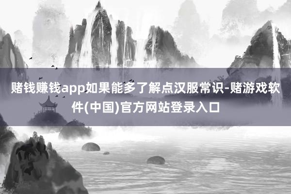 赌钱赚钱app如果能多了解点汉服常识-赌游戏软件(中国)官方网站登录入口