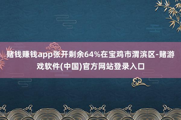 赌钱赚钱app张开剩余64%在宝鸡市渭滨区-赌游戏软件(中国)官方网站登录入口