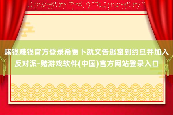 赌钱赚钱官方登录希贾卜就文告逃窜到约旦并加入反对派-赌游戏软件(中国)官方网站登录入口