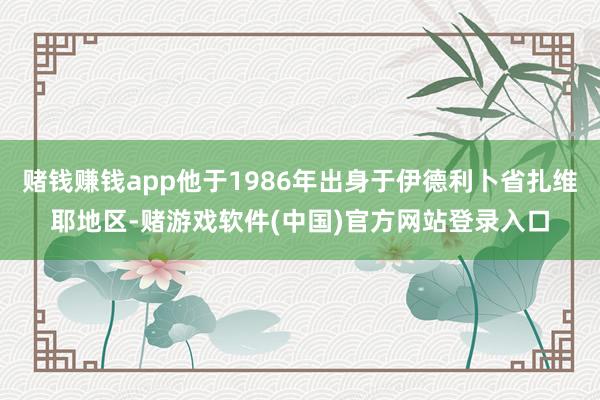 赌钱赚钱app他于1986年出身于伊德利卜省扎维耶地区-赌游戏软件(中国)官方网站登录入口