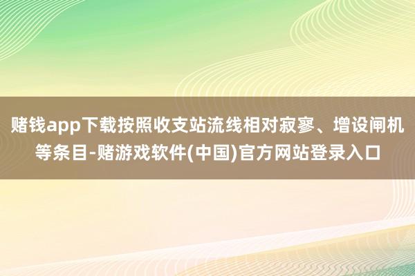 赌钱app下载按照收支站流线相对寂寥、增设闸机等条目-赌游戏软件(中国)官方网站登录入口