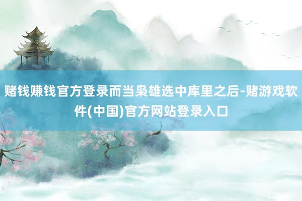 赌钱赚钱官方登录而当枭雄选中库里之后-赌游戏软件(中国)官方网站登录入口