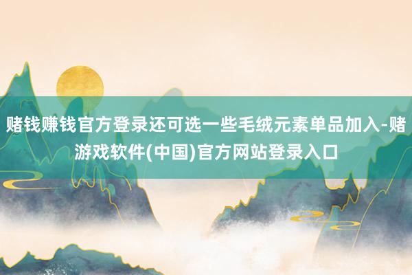 赌钱赚钱官方登录还可选一些毛绒元素单品加入-赌游戏软件(中国)官方网站登录入口