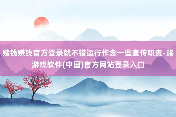 赌钱赚钱官方登录就不错运行作念一些宣传职责-赌游戏软件(中国)官方网站登录入口