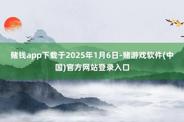 赌钱app下载于2025年1月6日-赌游戏软件(中国)官方网站登录入口