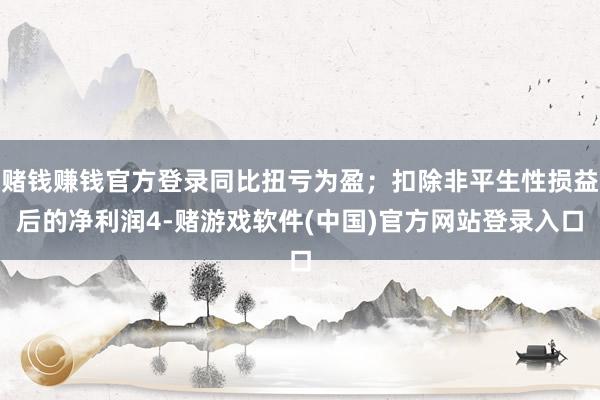 赌钱赚钱官方登录同比扭亏为盈；扣除非平生性损益后的净利润4-赌游戏软件(中国)官方网站登录入口