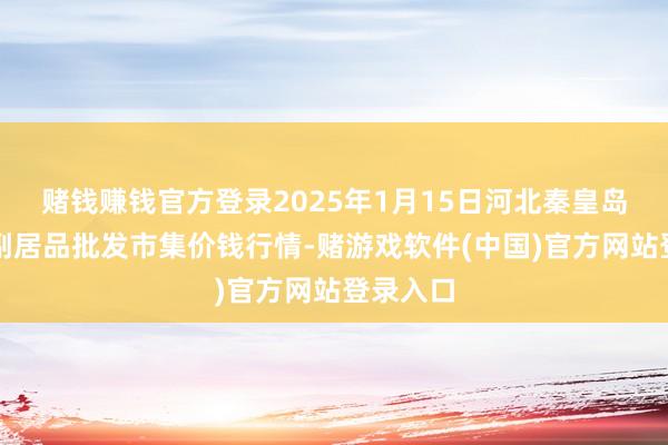 赌钱赚钱官方登录2025年1月15日河北秦皇岛昌黎农副居品批发市集价钱行情-赌游戏软件(中国)官方网站登录入口