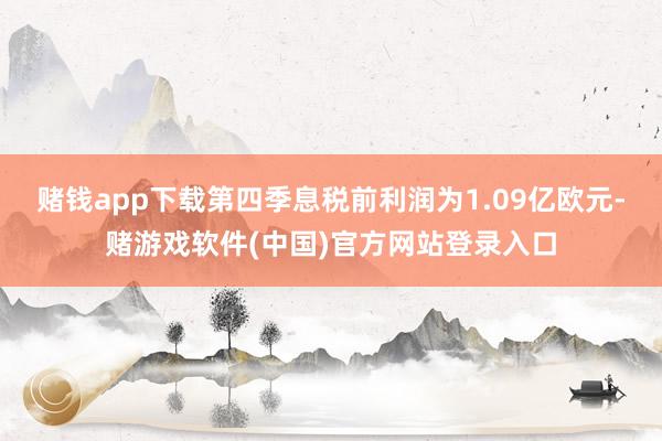 赌钱app下载第四季息税前利润为1.09亿欧元-赌游戏软件(中国)官方网站登录入口