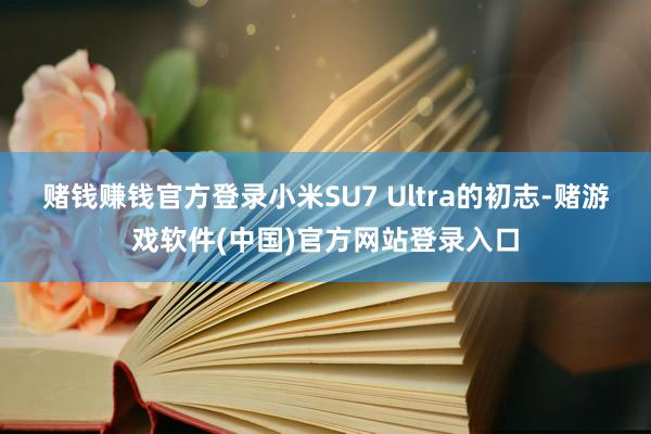 赌钱赚钱官方登录小米SU7 Ultra的初志-赌游戏软件(中国)官方网站登录入口