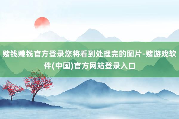 赌钱赚钱官方登录您将看到处理完的图片-赌游戏软件(中国)官方网站登录入口