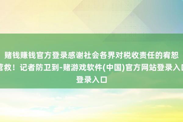赌钱赚钱官方登录感谢社会各界对税收责任的宥恕营救！记者防卫到-赌游戏软件(中国)官方网站登录入口