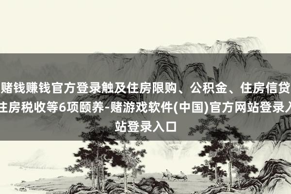 赌钱赚钱官方登录触及住房限购、公积金、住房信贷、住房税收等6项颐养-赌游戏软件(中国)官方网站登录入口