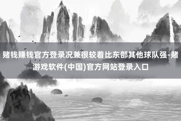 赌钱赚钱官方登录况兼很较着比东部其他球队强-赌游戏软件(中国)官方网站登录入口