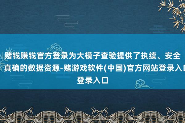 赌钱赚钱官方登录为大模子查验提供了执续、安全、真确的数据资源-赌游戏软件(中国)官方网站登录入口