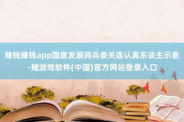 赌钱赚钱app国度发展阅兵委关连认真东谈主示意-赌游戏软件(中国)官方网站登录入口