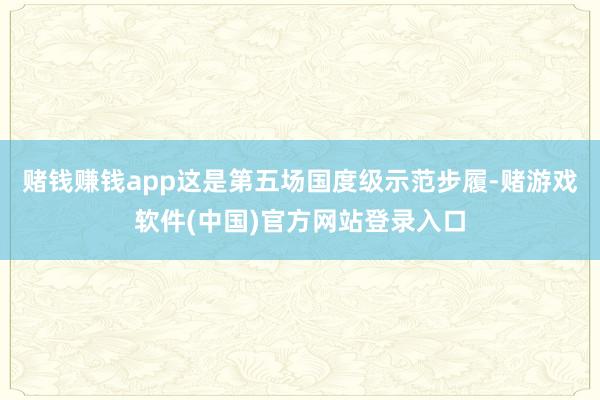 赌钱赚钱app这是第五场国度级示范步履-赌游戏软件(中国)官方网站登录入口