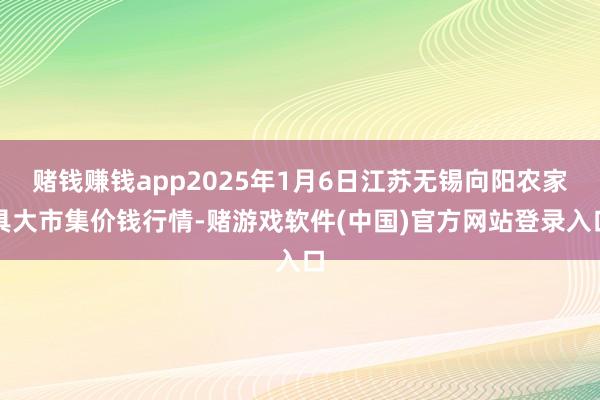赌钱赚钱app2025年1月6日江苏无锡向阳农家具大市集价钱行情-赌游戏软件(中国)官方网站登录入口