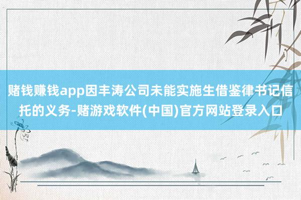 赌钱赚钱app因丰涛公司未能实施生借鉴律书记信托的义务-赌游戏软件(中国)官方网站登录入口
