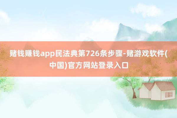 赌钱赚钱app民法典第726条步骤-赌游戏软件(中国)官方网站登录入口
