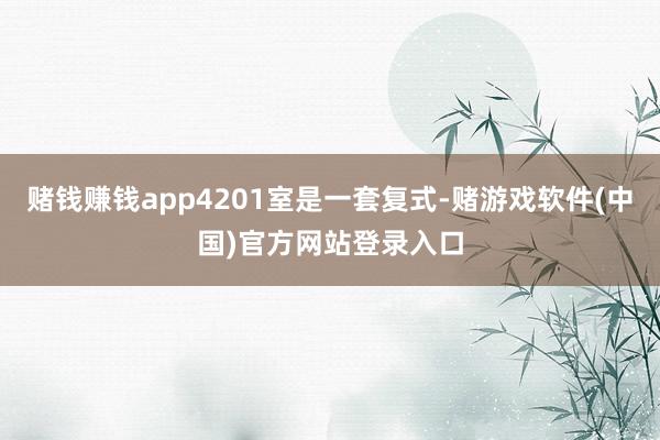 赌钱赚钱app4201室是一套复式-赌游戏软件(中国)官方网站登录入口