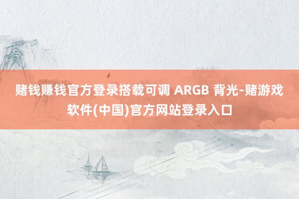 赌钱赚钱官方登录搭载可调 ARGB 背光-赌游戏软件(中国)官方网站登录入口