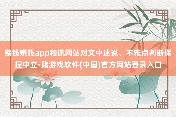 赌钱赚钱app和讯网站对文中述说、不雅点判断保捏中立-赌游戏软件(中国)官方网站登录入口