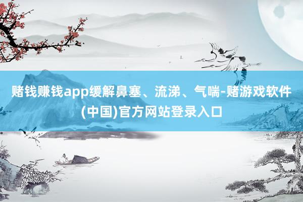 赌钱赚钱app缓解鼻塞、流涕、气喘-赌游戏软件(中国)官方网站登录入口