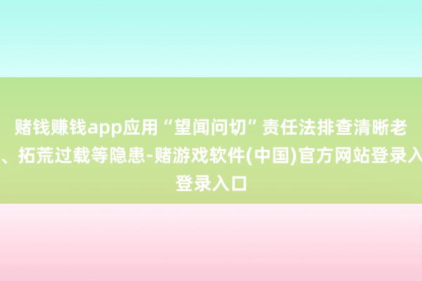 赌钱赚钱app应用“望闻问切”责任法排查清晰老化、拓荒过载等隐患-赌游戏软件(中国)官方网站登录入口