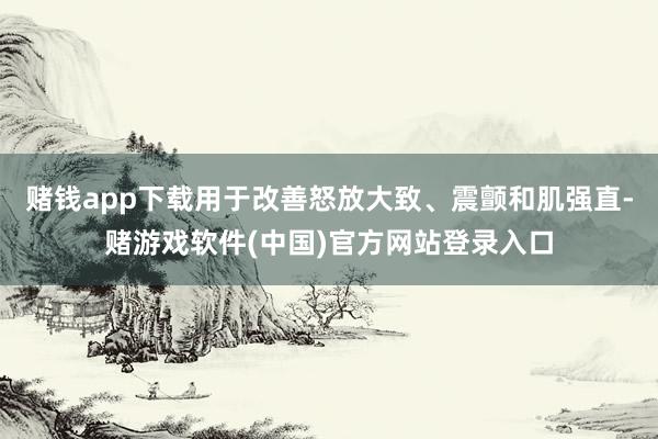 赌钱app下载用于改善怒放大致、震颤和肌强直-赌游戏软件(中国)官方网站登录入口