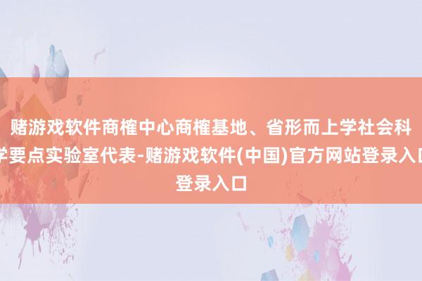 赌游戏软件商榷中心商榷基地、省形而上学社会科学要点实验室代表-赌游戏软件(中国)官方网站登录入口