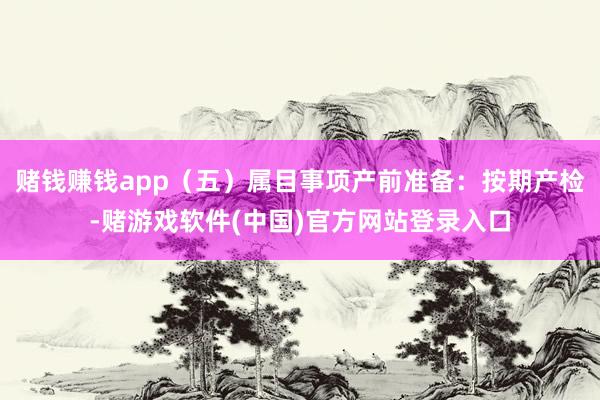 赌钱赚钱app（五）属目事项产前准备：按期产检-赌游戏软件(中国)官方网站登录入口