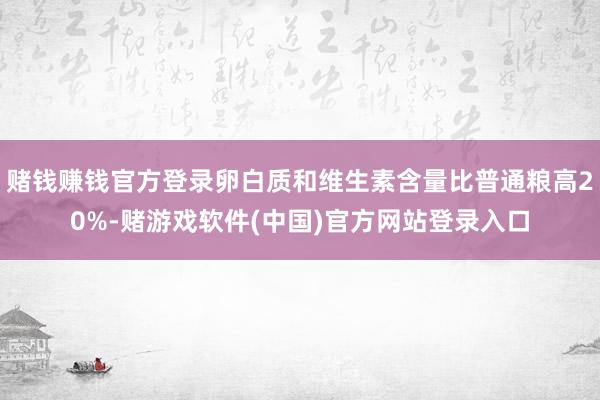 赌钱赚钱官方登录卵白质和维生素含量比普通粮高20%-赌游戏软件(中国)官方网站登录入口