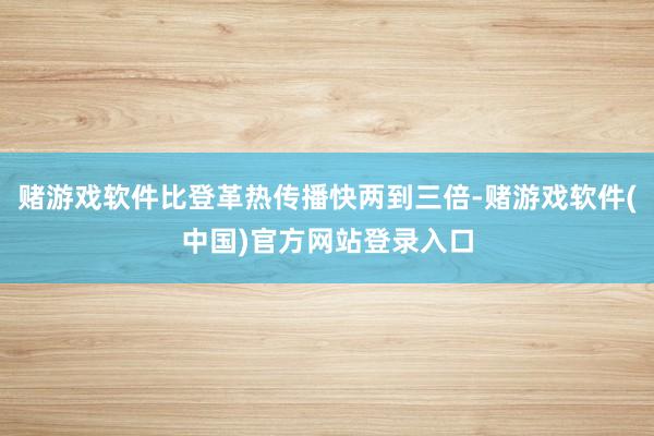 赌游戏软件比登革热传播快两到三倍-赌游戏软件(中国)官方网站登录入口